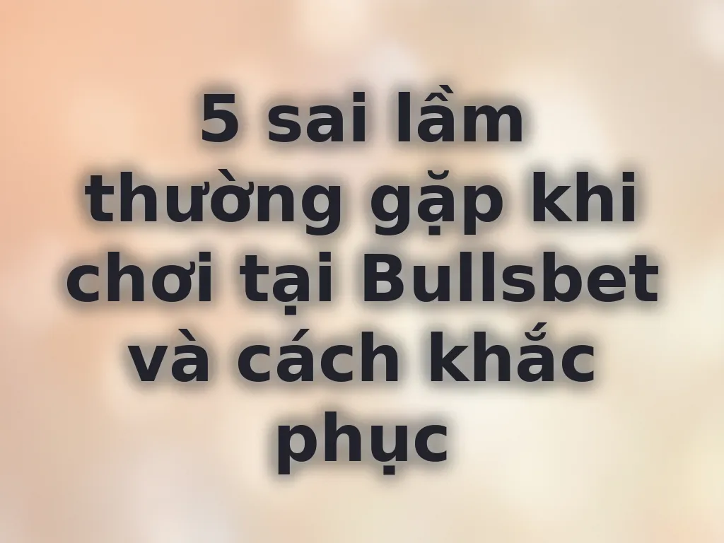 Sai lầm khi chơi tại Bullsbet